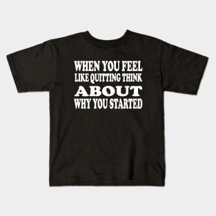 When You Feel Like Quitting Think About Why You Started - Motivational Words Kids T-Shirt